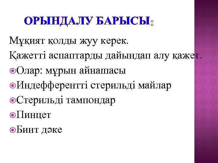ОРЫНДАЛУ БАРЫСЫ Мұқият қолды жуу керек. Қажетті аспаптарды дайындап алу қажет. Олар: мұрын айнашасы