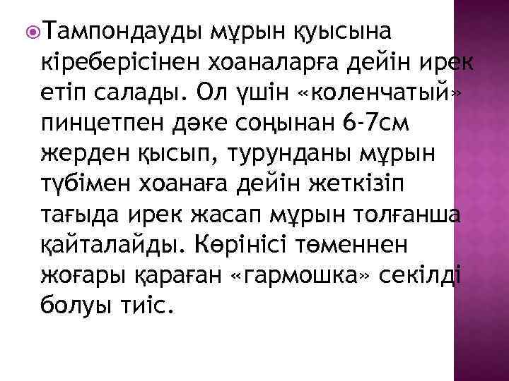  Тампондауды мұрын қуысына кіреберісінен хоаналарға дейін ирек етіп салады. Ол үшін «коленчатый» пинцетпен