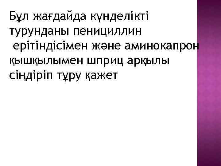 Бұл жағдайда күнделікті турунданы пенициллин ерітіндісімен және аминокапрон қышқылымен шприц арқылы сіңдіріп тұру қажет