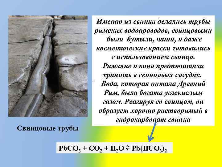 Именно из свинца делались трубы римских водопроводов, свинцовыми были бутыли, чаши, и даже косметические