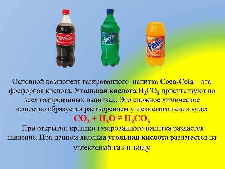 Основной компонент газированного напитка Coca-Cola – это фосфорная кислота. Угольная кислота H 2 CO