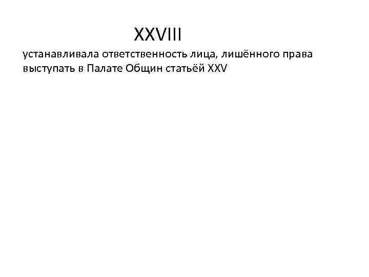 XXVIII устанавливала ответственность лица, лишённого права выступать в Палате Общин статьёй XXV 