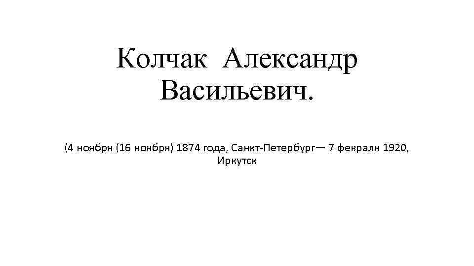 Колчак Александр Васильевич. (4 ноября (16 ноября) 1874 года, Санкт-Петербург— 7 февраля 1920, Иркутск