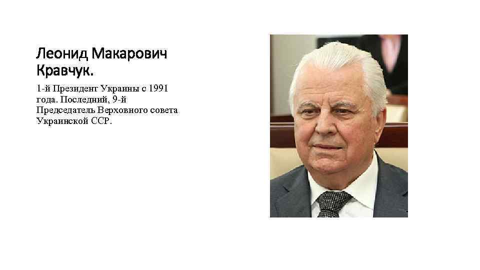 Леонид Макарович Кравчук. 1 -й Президент Украины с 1991 года. Последний, 9 -й Председатель