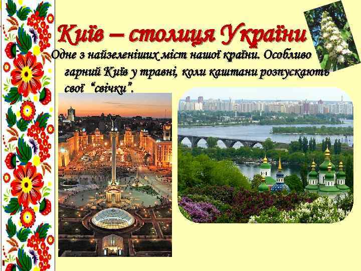 Київ – столиця України Одне з найзеленіших міст нашої країни. Особливо гарний Київ у
