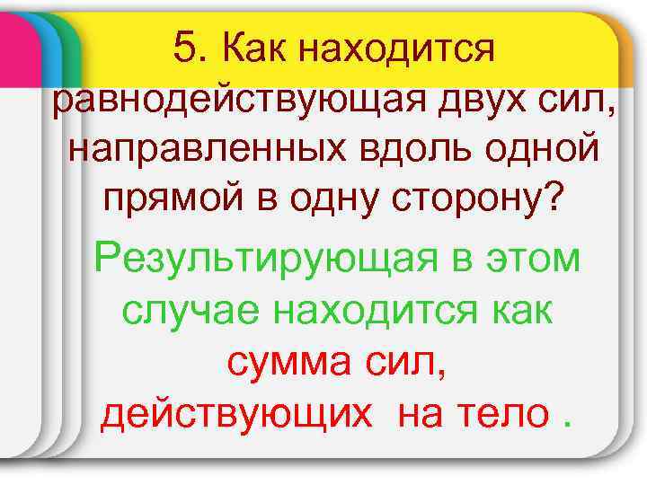 5. Как находится равнодействующая двух сил, направленных вдоль одной прямой в одну сторону? Результирующая