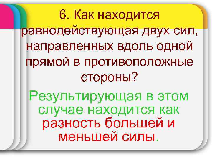 6. Как находится равнодействующая двух сил, направленных вдоль одной прямой в противоположные стороны? Результирующая