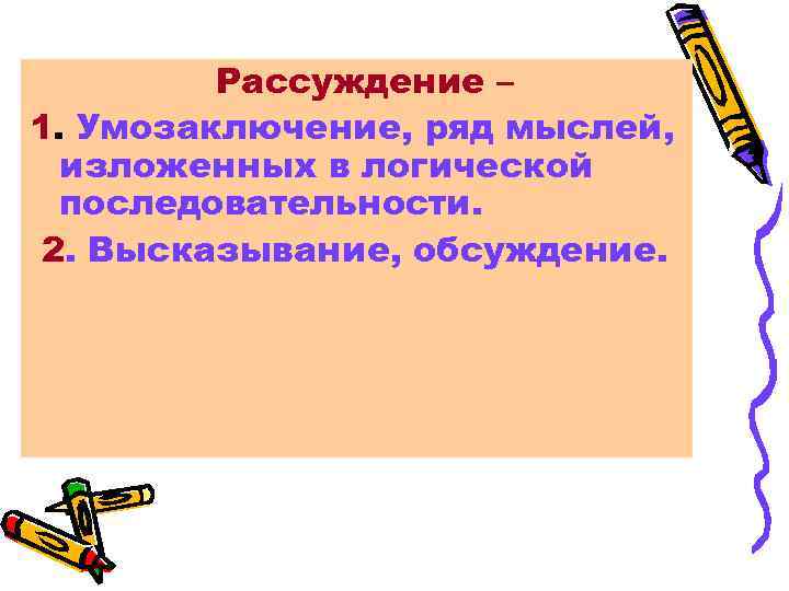 Рассуждение – 1. Умозаключение, ряд мыслей, изложенных в логической последовательности. 2. Высказывание, обсуждение. 