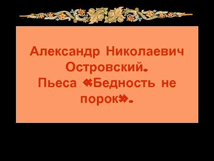 Александр Николаевич Островский. Пьеса «Бедность не порок» . 