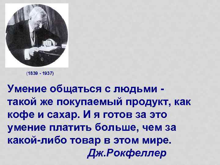 (1839 - 1937) Умение общаться с людьми такой же покупаемый продукт, как кофе и