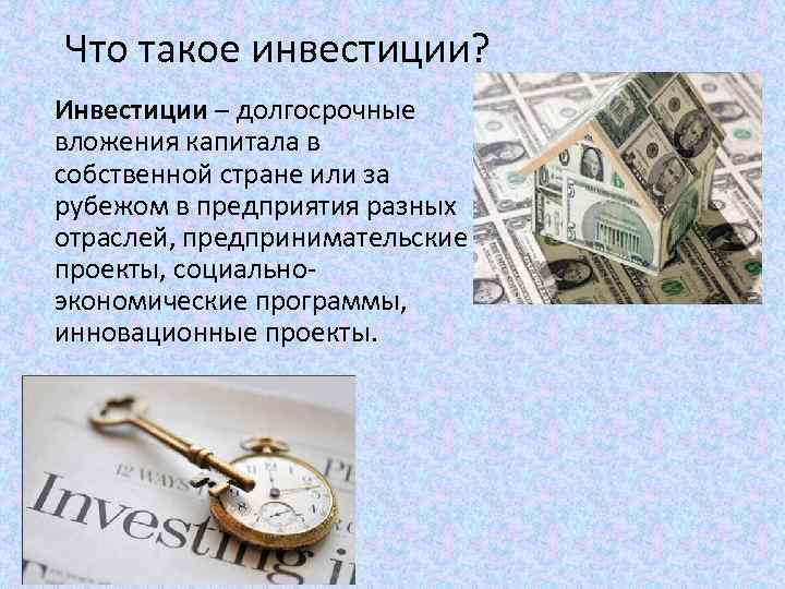 Что такое инвестиции? Инвестиции – долгосрочные вложения капитала в собственной стране или за рубежом