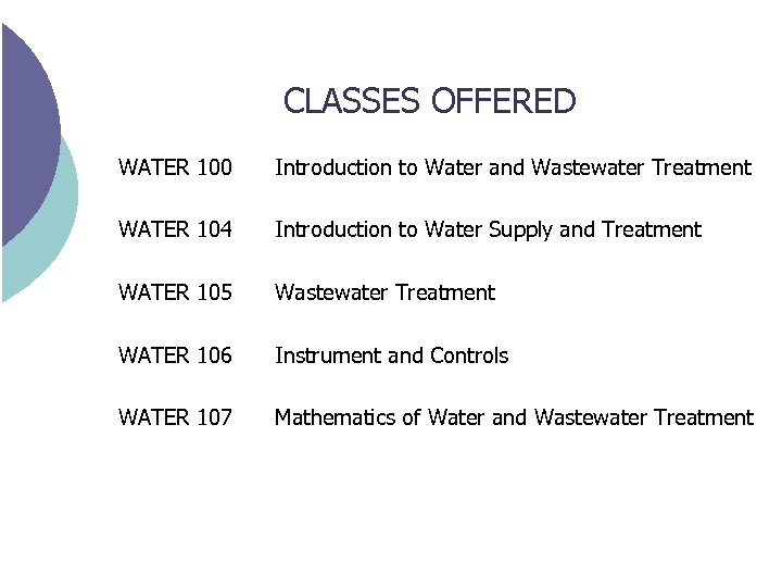 CLASSES OFFERED WATER 100 Introduction to Water and Wastewater Treatment WATER 104 Introduction to