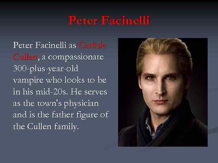 Peter Facinelli as Carlisle Cullen, a compassionate 300 -plus-year-old vampire who looks to be