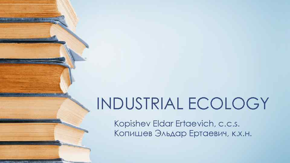 INDUSTRIAL ECOLOGY Kopishev Eldar Ertaevich, c. c. s. Копишев Эльдар Ертаевич, к. х. н.