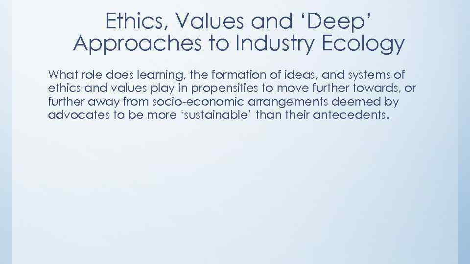 Ethics, Values and ‘Deep’ Approaches to Industry Ecology What role does learning, the formation