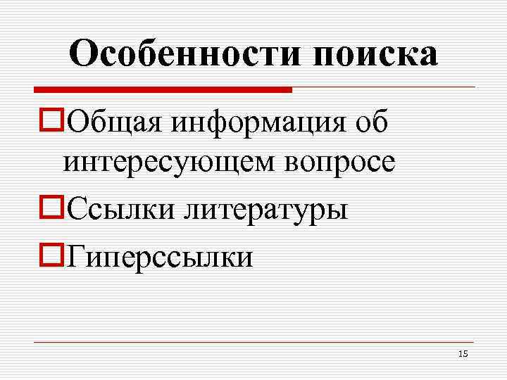 Особенности поиска o. Общая информация об интересующем вопросе o. Ссылки литературы o. Гиперссылки 15