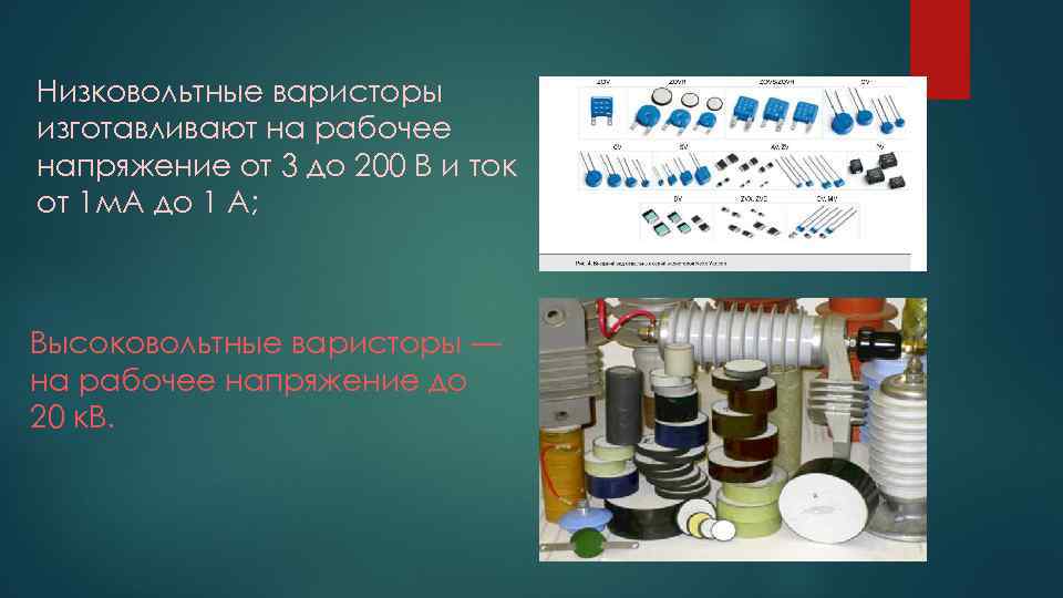 Низковольтные варисторы изготавливают на рабочее напряжение от 3 до 200 В и ток от