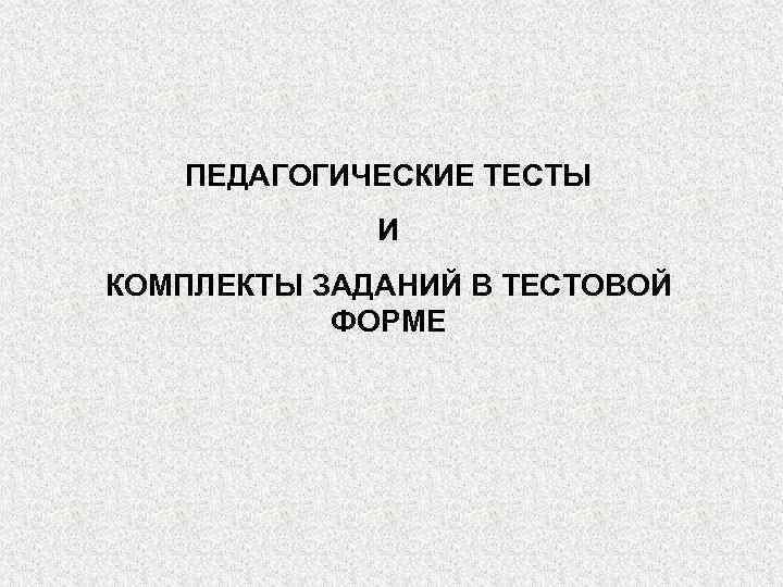 ПЕДАГОГИЧЕСКИЕ ТЕСТЫ И КОМПЛЕКТЫ ЗАДАНИЙ В ТЕСТОВОЙ ФОРМЕ 