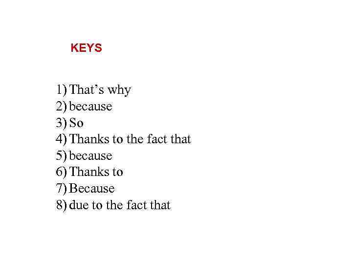 KEYS 1) That’s why 2) because 3) So 4) Thanks to the fact that