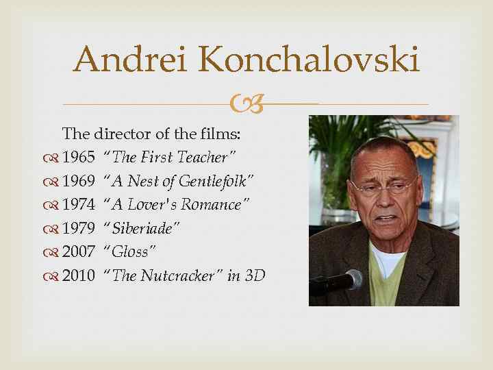 Andrei Konchalovski The director of the films: 1965 “The First Teacher” 1969 “A Nest