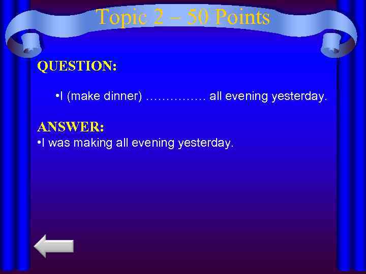 Topic 2 – 50 Points QUESTION: • I (make dinner) …………… all evening yesterday.