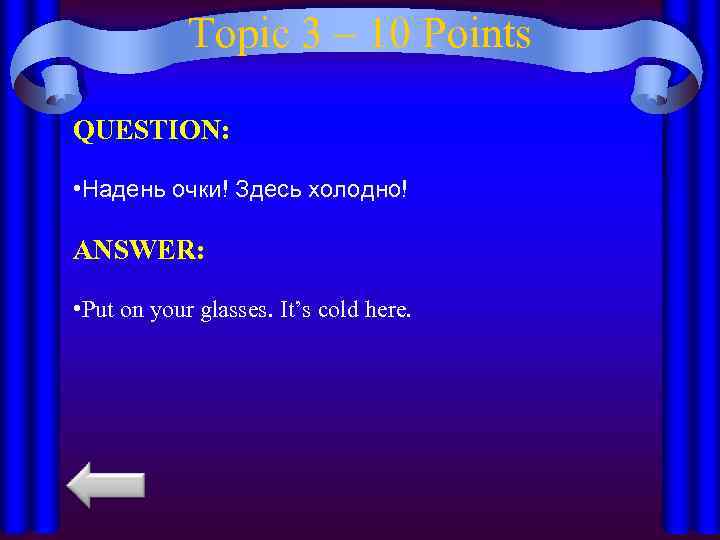 Topic 3 – 10 Points QUESTION: • Надень очки! Здесь холодно! ANSWER: • Put