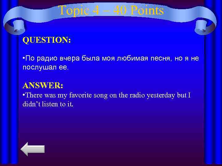 Topic 4 – 40 Points QUESTION: • По радио вчера была моя любимая песня,