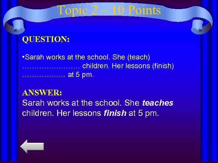 Topic 2 – 10 Points QUESTION: • Sarah works at the school. She (teach)