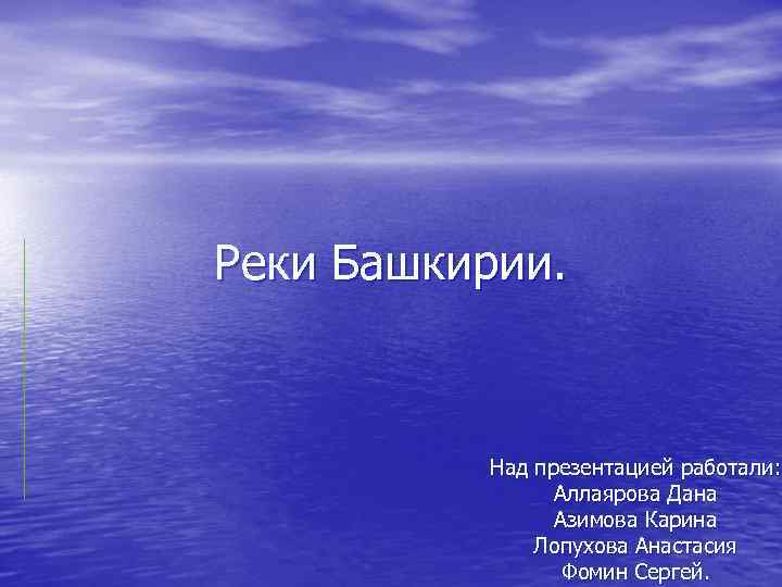 Реки Башкирии. Над презентацией работали: Аллаярова Дана Азимова Карина Лопухова Анастасия Фомин Сергей. 