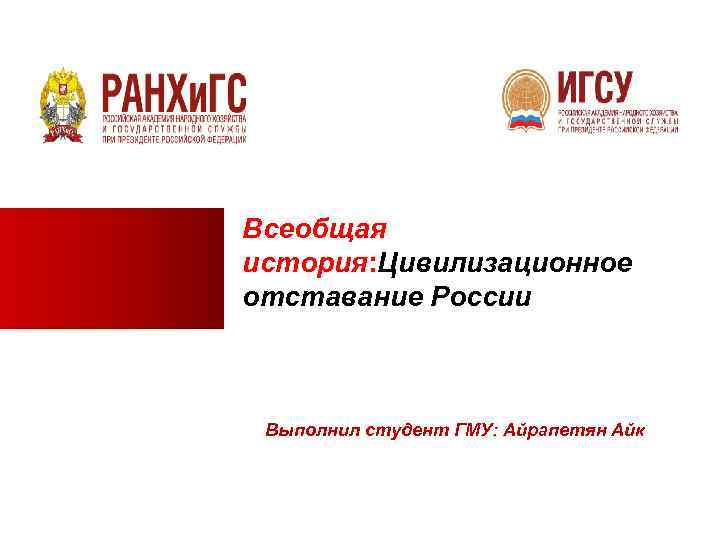 Всеобщая история: Цивилизационное отставание России Выполнил студент ГМУ: Айрапетян Айк 