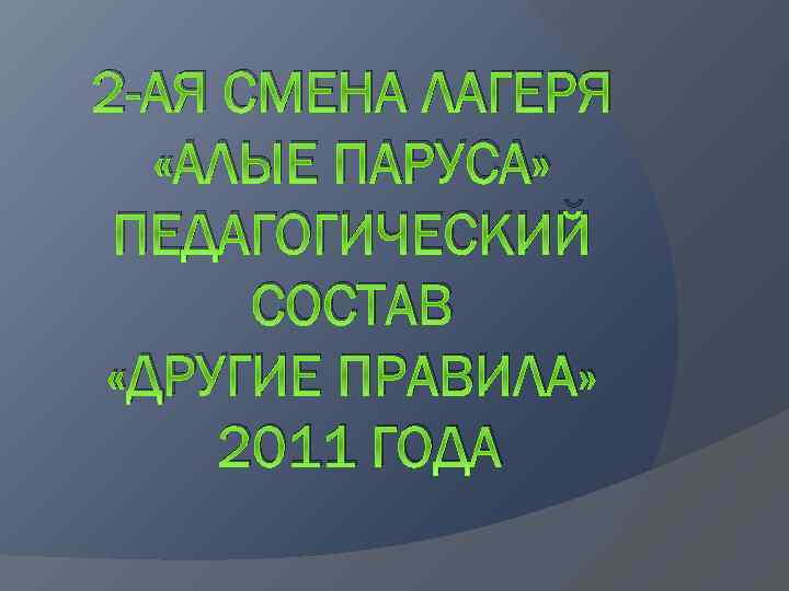 2 -АЯ СМЕНА ЛАГЕРЯ «АЛЫЕ ПАРУСА» ПЕДАГОГИЧЕСКИЙ СОСТАВ «ДРУГИЕ ПРАВИЛА» 2011 ГОДА 