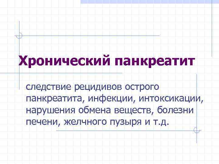 Хронический панкреатит следствие рецидивов острого панкреатита, инфекции, интоксикации, нарушения обмена веществ, болезни печени, желчного