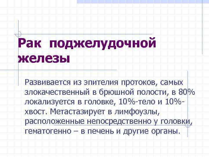 Рак поджелудочной железы Развивается из эпителия протоков, самых злокачественный в брюшной полости, в 80%