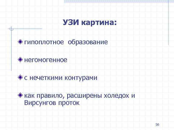 УЗИ картина: гипоплотное образование негомогенное с нечеткими контурами как правило, расширены холедох и Вирсунгов