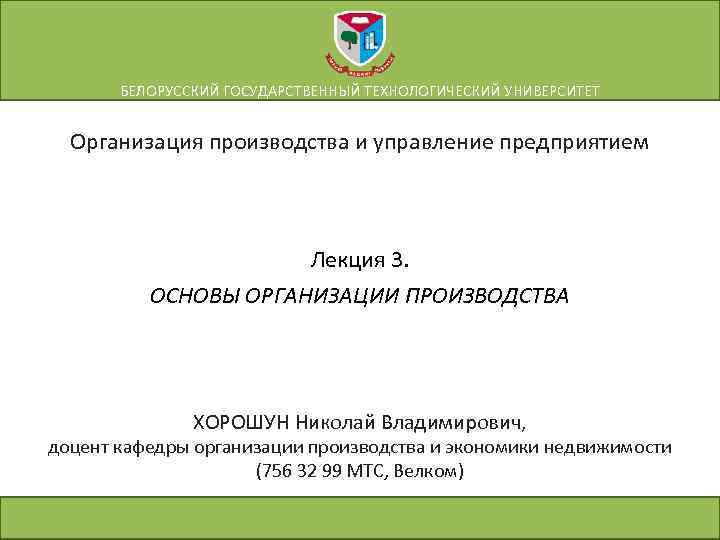 БЕЛОРУССКИЙ ГОСУДАРСТВЕННЫЙ ТЕХНОЛОГИЧЕСКИЙ УНИВЕРСИТЕТ Организация производства и управление предприятием Лекция 3. ОСНОВЫ ОРГАНИЗАЦИИ ПРОИЗВОДСТВА