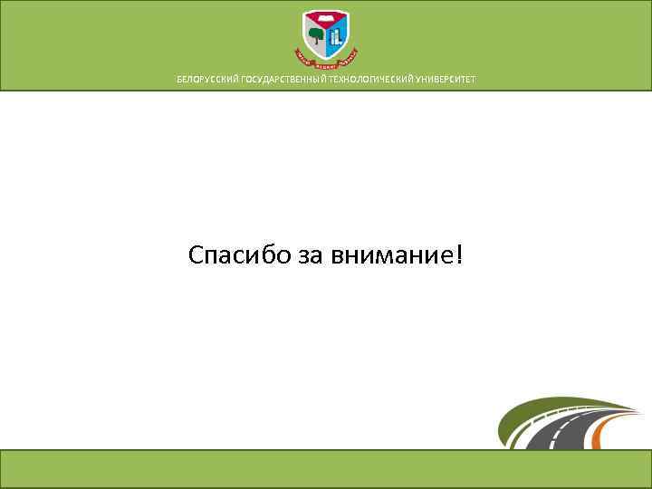 БЕЛОРУССКИЙ ГОСУДАРСТВЕННЫЙ ТЕХНОЛОГИЧЕСКИЙ УНИВЕРСИТЕТ Спасибо за внимание! 