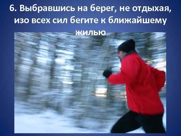 6. Выбравшись на берег, не отдыхая, изо всех сил бегите к ближайшему жилью 