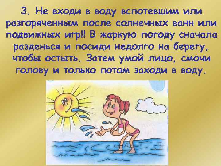 3. Не входи в воду вспотевшим или разгоряченным после солнечных ванн или подвижных игр!!