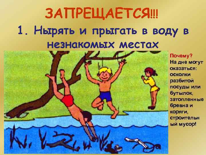 ЗАПРЕЩАЕТСЯ!!! 1. Нырять и прыгать в воду в незнакомых местах Почему? На дне могут