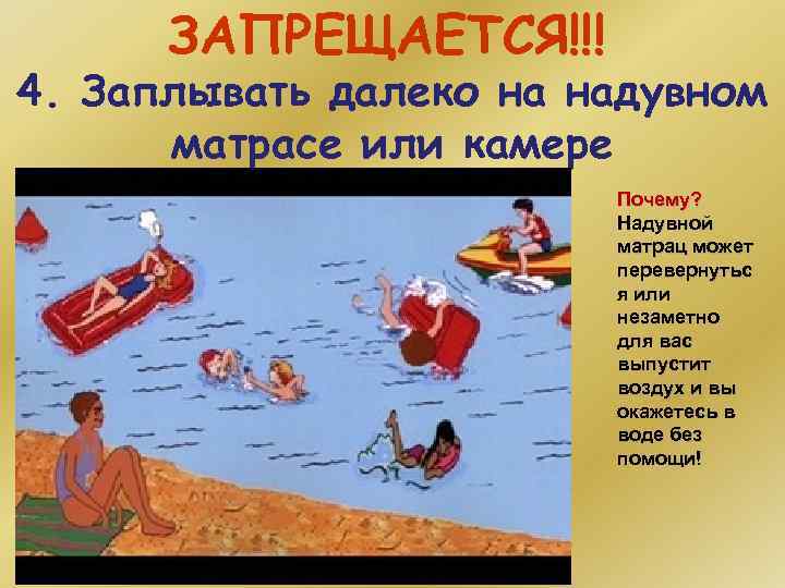 ЗАПРЕЩАЕТСЯ!!! 4. Заплывать далеко на надувном матрасе или камере Почему? Надувной матрац может перевернутьс