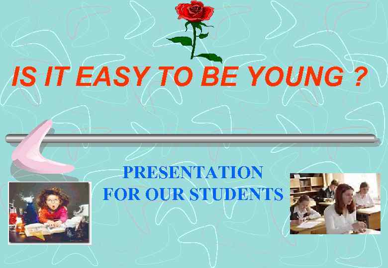 IS IT EASY TO BE YOUNG ? PRESENTATION FOR OUR STUDENTS 