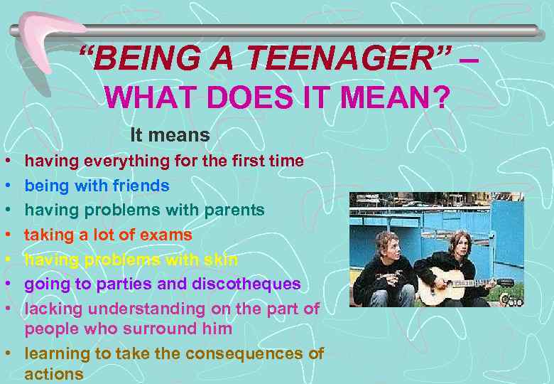 “BEING A TEENAGER” – WHAT DOES IT MEAN? It means • • having everything