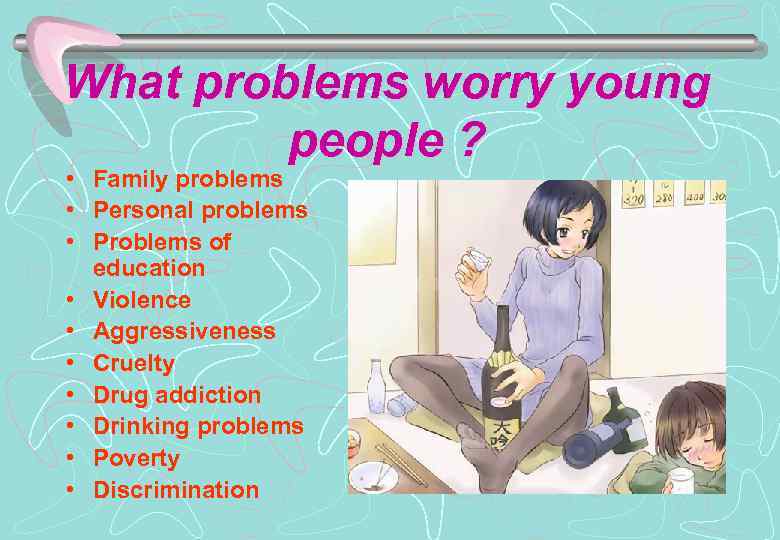 What problems worry young people ? • Family problems • Personal problems • Problems