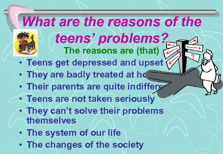 What are the reasons of the teens’ problems? • • The reasons are (that)