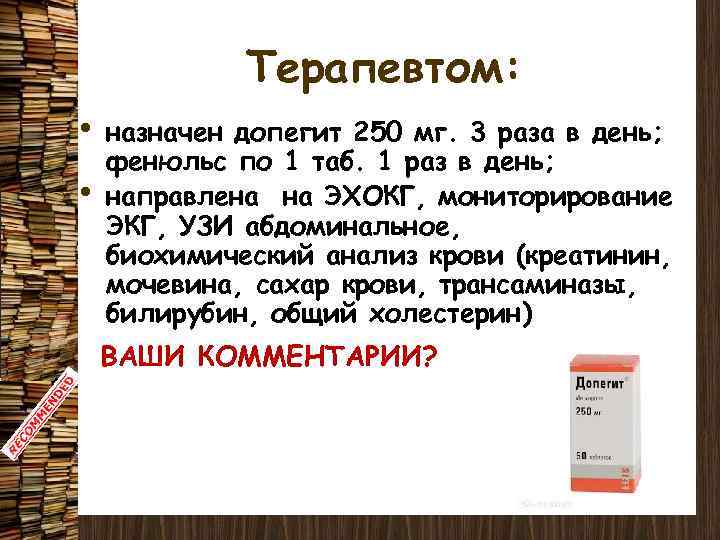 Терапевтом: • • назначен допегит 250 мг. 3 раза в день; фенюльс по 1