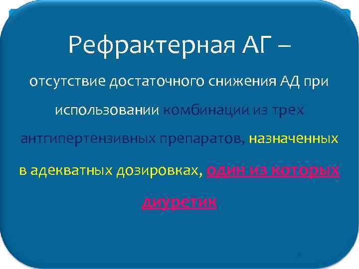 Рефрактерная АГ – отсутствие достаточного снижения АД при использовании комбинации из трех антгипертензивных препаратов,