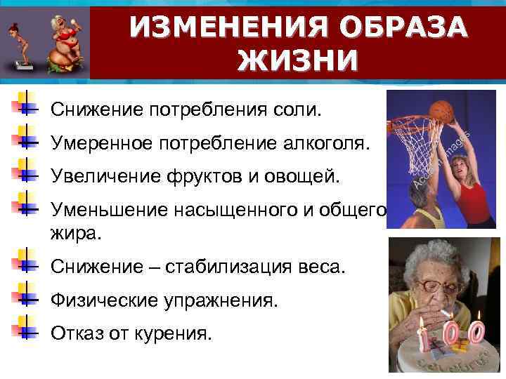 ИЗМЕНЕНИЯ ОБРАЗА ЖИЗНИ Снижение потребления соли. Умеренное потребление алкоголя. Увеличение фруктов и овощей. Уменьшение