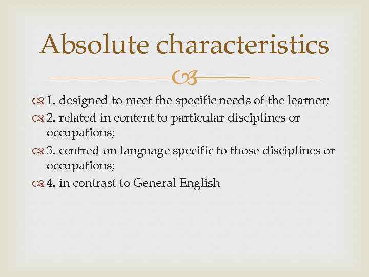 Absolute characteristics 1. designed to meet the specific needs of the learner; 2. related