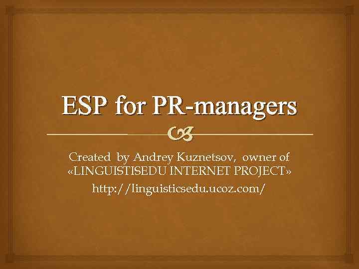 ESP for PR-managers Created by Andrey Kuznetsov, owner of «LINGUISTISEDU INTERNET PROJECT» http: //linguisticsedu.