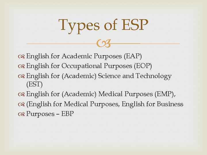 Types of ESP English for Academic Purposes (EAP) English for Occupational Purposes (EOP) English